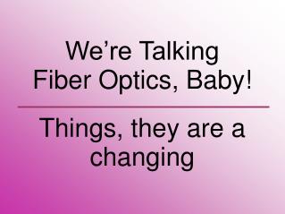 We’re Talking Fiber Optics, Baby! Things, they are a changing
