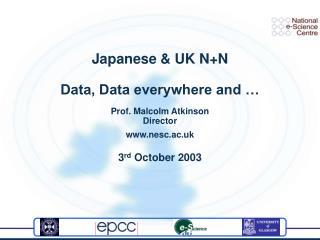 Japanese &amp; UK N+N Data, Data everywhere and … Prof. Malcolm Atkinson Director nesc.ac.uk