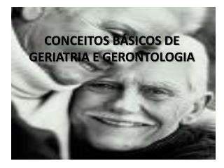 CONCEITOS BÁSICOS DE GERIATRIA E GERONTOLOGIA