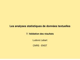 Les analyses statistiques de données textuelles 7. Validation des résultats Ludovic Lebart