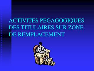 ACTIVITES PEGAGOGIQUES DES TITULAIRES SUR ZONE DE REMPLACEMENT