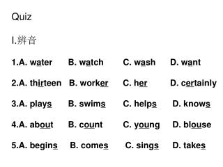 Quiz I. 辨音 1.A. w a ter	 B. w a tch	C. w a sh	 D. w a nt