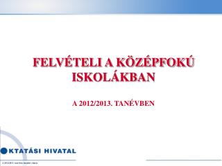 FELVÉTELI A KÖZÉPFOKÚ ISKOLÁKBAN A 2012/2013. TANÉVBEN