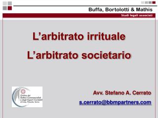 L’arbitrato irrituale L’arbitrato societario Avv. Stefano A. Cerrato s.cerrato@bbmpartners