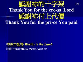 感謝祢的十字架 Thank You for the cro-ss Lord 感謝祢付上代價 Thank You for the pri-ce You paid