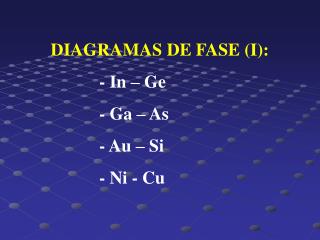 DIAGRAMAS DE FASE (I): 		- In – Ge 		- Ga – As 		- Au – Si 		- Ni - Cu