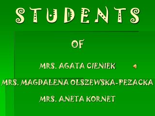 S T U D E N T S OF MRS. AGATA CIENIEK MRS. MAGDALENA OLSZEWSKA-PEZACKA MRS. ANETA KORNET