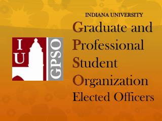 INDIANA UNIVERSITY G raduate and P rofessional S tudent O rganization Elected Officers