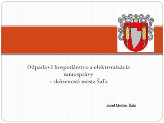 Odpadové hospodárstvo a elektronizácia samosprávy – skúsenosti mesta Šaľa Jozef Mečiar, Šaľa