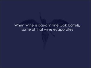 When Wine is aged in fine Oak barrels, some of that wine evaporates