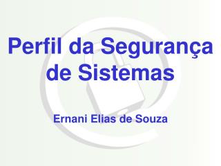 Perfil da Segurança de Sistemas Ernani Elias de Souza