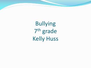 Bullying 7 th grade Kelly Huss