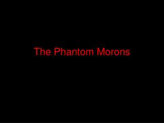 The Phantom Morons