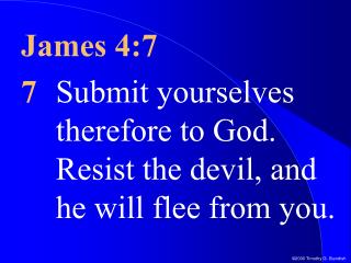 James 4:7 7 Submit yourselves therefore to God. Resist the devil, and he will flee from you.