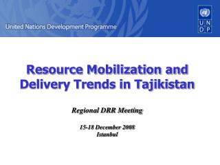 Resource Mobilization and Delivery Trends in Tajikistan Regional DRR Meeting 15-18 December 2008