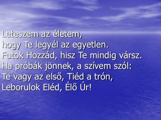 Te vagy az út és te vagy a cél, az igazság, az élet, Hit, remény, csak érted élek én!