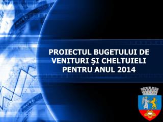 PROIECTUL BUGETULUI DE VENITURI ŞI CHELTUIELI PENTRU ANUL 20 14