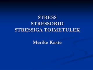 STRESS STRESSORID STRESSIGA TOIMETULEK Merike Kaste