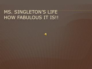 Ms. Singleton’s Life How Fabulous it is!!