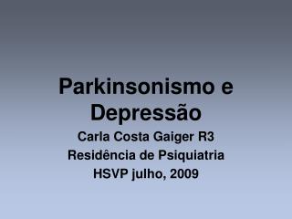 Parkinsonismo e Depressão Carla Costa Gaiger R3 Residência de Psiquiatria HSVP julho, 2009