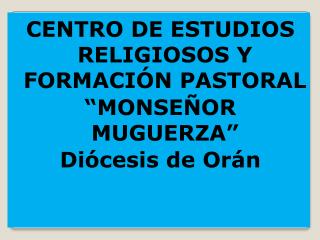 CENTRO DE ESTUDIOS RELIGIOSOS Y FORMACIÓN PASTORAL “MONSEÑOR MUGUERZA” Diócesis de Orán