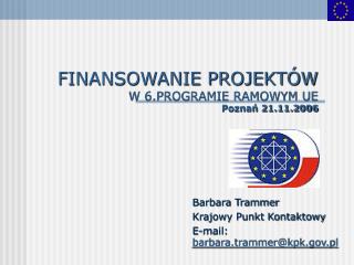 FINANSOWANIE PROJEKTÓW W 6.PROGRAMIE RAMOWYM UE Poznań 21.11.2006