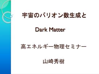宇宙のバリオン数生成と Dark Matter