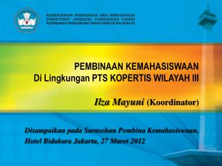 PEMBINAAN KEMAHASISWAAN Di Lingkungan PTS KOPERTIS WIL AYAH III Ilza Mayuni ( Koordinator )