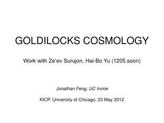 GOLDILOCKS COSMOLOGY Work with Ze’ev Surujon, Hai-Bo Yu (1205.soon)