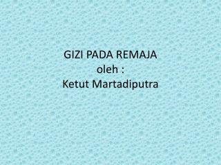 GIZI PADA REMAJA oleh : Ketut Martadiputra