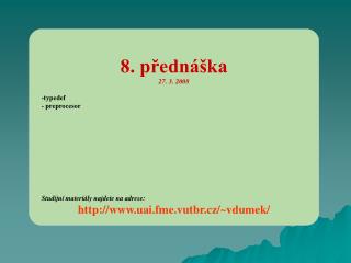 8. přednáška 27. 3. 2008 -typedef - preprocesor Studijní materiály najdete na adrese: