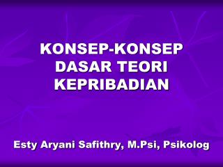 KONSEP-KONSEP DASAR TEORI KEPRIBADIAN Esty Aryani Safithry , M.Psi , Psikolog