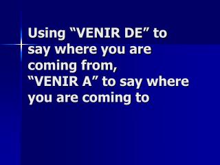 Using “VENIR DE” to say where you are coming from, “VENIR A” to say where you are coming to