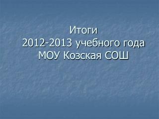 Итоги 2012-2013 учебного года МОУ Козская СОШ