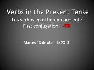 ( Los verbos en el tiempo presente ) First conjugation: -ER
