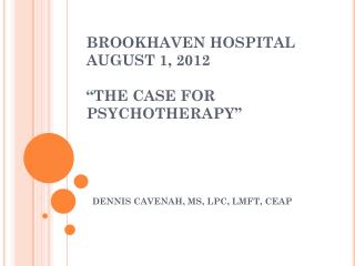 BROOKHAVEN HOSPITAL AUGUST 1, 2012 “THE CASE FOR PSYCHOTHERAPY”