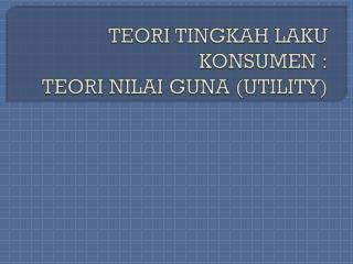 TEORI TINGKAH LAKU KONSUMEN : TEORI NILAI GUNA (UTILITY)