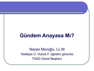 Gündem Anayasa Mı? Nazan Moroğlu, LL.M Yeditepe Ü. Hukuk F. öğretim görevlisi TÜKD Genel Başkanı