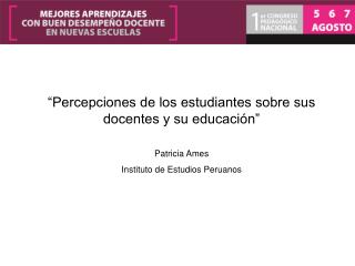 “Percepciones de los estudiantes sobre sus docentes y su educación” Patricia Ames