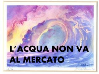 L’ACQUA NON VA AL MERCATO