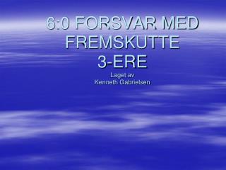6:0 FORSVAR MED FREMSKUTTE 3-ERE Laget av Kenneth Gabrielsen