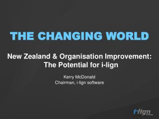 THE CHANGING WORLD New Zealand &amp; Organisation Improvement: The Potential for i-lign Kerry McDonald