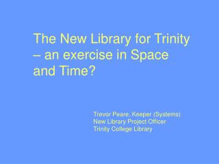 Trevor Peare, Keeper (Systems) New Library Project Officer Trinity College Library