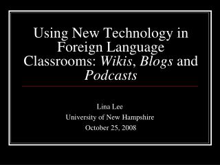 Using New Technology in Foreign Language Classrooms: Wikis , Blogs and Podcasts