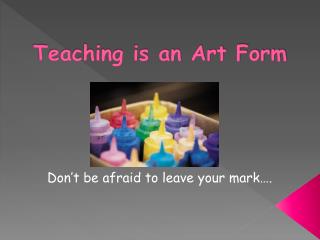 Teaching is an Art Form