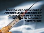 TECNICA, PROCEDIMIENTO Y PROTOCOLO DE CUIDADOS EN LA INSERCION DE CATETER VENOSO EN PACIENTES PEDIATRICOS