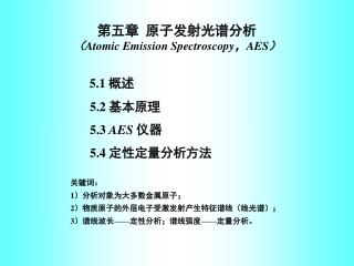 第五章 原子发射光谱分析 （ Atomic Emission Spectroscopy ， AES ） 5.1 概述 5.2 基本原理 5.3 AES 仪器 5.4 定性定量分析方法