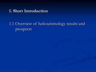1. Short Introduction 1.1 Overview of helioseismology results and prospects