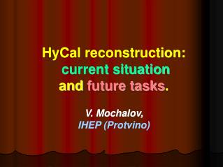 HyCal reconstruction: current situation and future tasks . V. Mochalov, IHEP (Protvino)