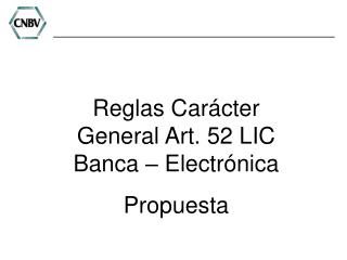 Reglas Carácter General Art. 52 LIC Banca – Electrónica Propuesta